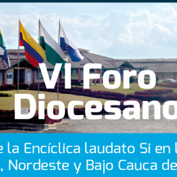 VI Foro Diocesano “RETOS DE LA ENCÍCLICA LAUDATO SÍ EN LAS REGIONES DEL NORTE, NORDESTE Y BAJO CAUCA»