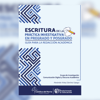 La Editorial de la Fundación Universitaria Católica del Norte publica el libro: «Escritura de la práctica investigativa en pregrado y posgrado. Guía para la redacción académica»