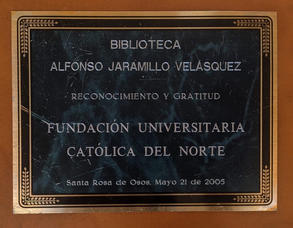 Biblioteca Alfonso Jaramillo Velásquez. Placa de Reconocimiento y Gratitud Fundación Universitaria Católica del Norte, 2005.