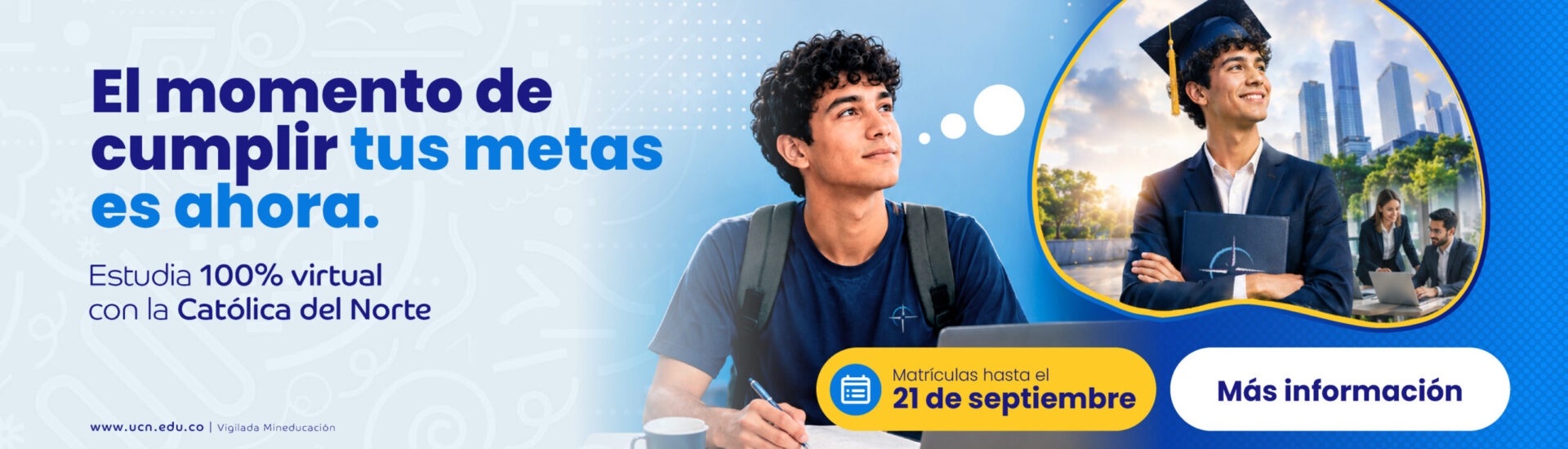 banner-matriculas Banner promocional de matrículas. Muestra a un estudiante universitario mirando hacia el futuro mientras imagina su graduación. El mensaje destaca: "El momento de cumplir tus metas es ahora", con matrículas abiertas hasta el 21 de septiembre y un botón de más información.